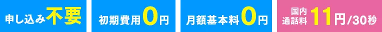 申し込み不要 初期費用0円 月額基本料0円 通話料11円/30秒