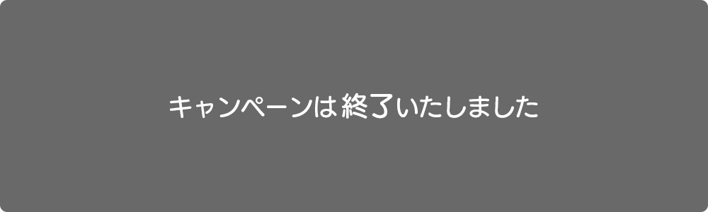 キャンペーンは終了いたしました