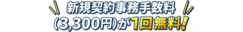 新規契約事務手数料(3,300円)が1回無料！