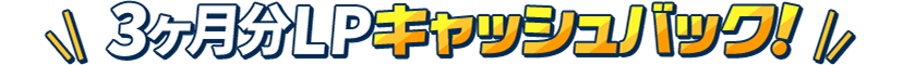 3ヶ月分LPキャッシュバック！