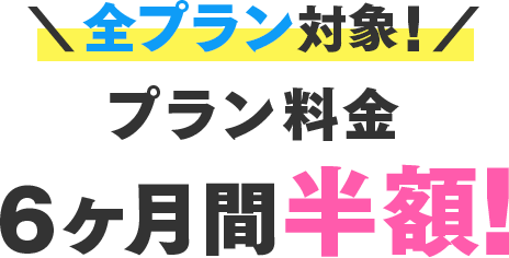 全プラン対象！プラン料金6ヶ月間半額！