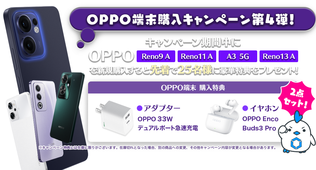 OPPO端末購入キャンペーン第4弾！キャンペーン期間中に「OPPO Reno9 A」「OPPO Reno11 A」「OPPO A3 5G」「OPPO Reno13 A」を新規購入すると特典がもらえる！購入特典はアダプター、イヤホンの2点セット！