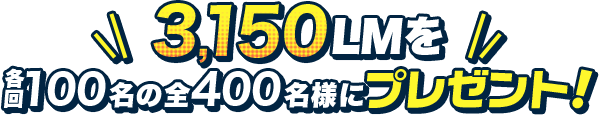 3,150LMを各回100名の全400名様にプレゼント！