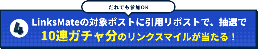 だれでも参加OKLinksMateの対象ポストに引用リポストで、抽選で10連ガチャ分のリンクスマイルが当たる！