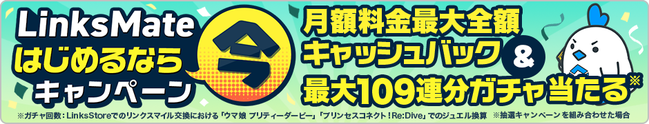 LinksMateはじめるなら今キャンペーン 月額料金最大全額キャッシュバック＆最大109連分ガチャ当たる
